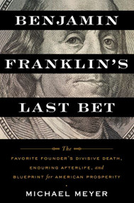 Benjamin Franklin's Last Bet (The Favorite Founder's Divisive Death, Enduring Afterlife, and Blueprint for American Prosperity) - 9780063268562 by Michael Meyer, 9780063268562