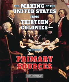 The Making of the United States from Thirteen Colonies: Through Primary Sources - 9781464401916 by John Micklos, Jr., 9781464401916