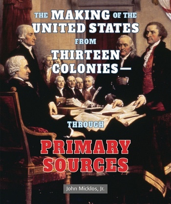 The Making of the United States from Thirteen Colonies: Through Primary Sources - 9781464401916 by John Micklos, Jr., 9781464401916