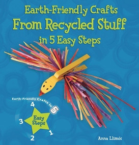 Earth-Friendly Crafts from Recycled Stuff in 5 Easy Steps by Anna Llimós, 9780766041905
