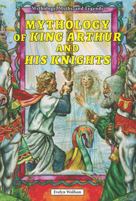 Mythology of King Arthur and His Knights by Evelyn Wolfson, 9780766061828