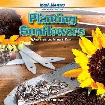 Planting Sunflowers (Represent and Interpret Data) - 9781477764084 by Rebecca Bellavia, 9781477764084