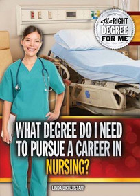 What Degree Do I Need to Pursue a Career in Nursing? by Linda Bickerstaff, 9781477778579