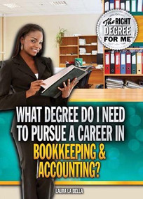What Degree Do I Need to Pursue a Career in Bookkeeping & Accounting? by Laura La Bella, 9781477778616