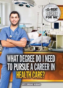 What Degree Do I Need to Pursue a Career in Health Care? by Rita Lorraine Hubbard, 9781477778692