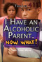 I Have an Alcoholic Parent. Now What? by Terry Teague Meyer, 9781477779828