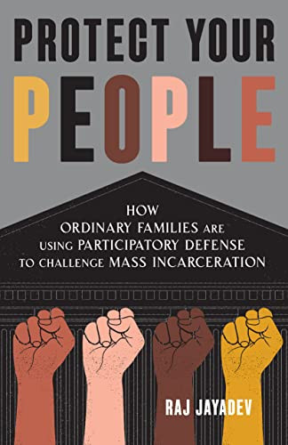 Protect Your People (How Ordinary Families Are Using Participatory Defense to Challenge Mass Incarceration) by Raj Jayadev, 9781620977002