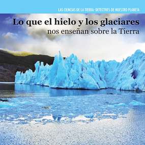 Lo que el hielo y los glaciares nos enseñan sobre la Tierra (Investigating Ice and Glaciers) - 9781477757536 by Miriam Coleman, 9781477757536
