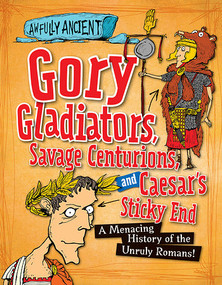 Gory Gladiators, Savage Centurions, and Caesar's Sticky End (A Menacing History of the Unruly Romans!) by Kay Barnham, 9781482431131