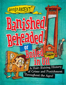 Banished, Beheaded, or Boiled in Oil (A Hair-Raising History of Crime and Punishment Throughout the Ages!) - 9781482431223 by Neil Tonge, 9781482431223