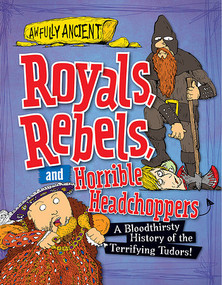 Royals, Rebels, and Horrible Headchoppers (A Bloodthirsty History of the Terrifying Tudors!) by Peter Hepplewhite, 9781482431292