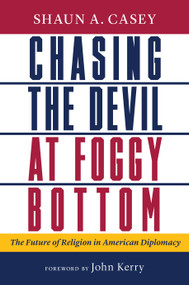 Chasing the Devil at Foggy Bottom (The Future of Religion in American Diplomacy) by Shaun A. Casey, John Kerry, 9780802881700