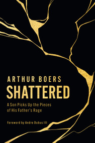Shattered (A Son Picks Up the Pieces of His Father's Rage) by Arthur Boers, Andre Dubus, 9780802882462