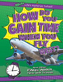 How Do You Gain Time When You Fly West? (And Other FAQs About Time and Travel) by Kristen Rajczak Nelson, 9781482447521