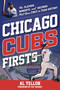 Chicago Cubs Firsts (The Players, Moments, and Records That Were First in Team History) by Al Yellon, Pat Hughes, 9781493074518