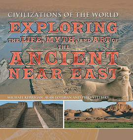 Exploring the Life, Myth, and Art of the Ancient Near East by Michael Kerrigan, Alan Lothian, Piers Vitebsky, 9781499463972