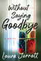 Without Saying Goodbye (A Novel) by Laura Jarratt, 9781728266213