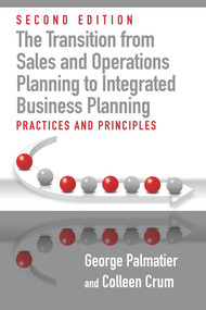 The Transition from Sales and Operations Planning to Integrated Business Planning (Practices and Principles, Second Edition) by George E. Palmatier, Colleen Crum, 9781604271911
