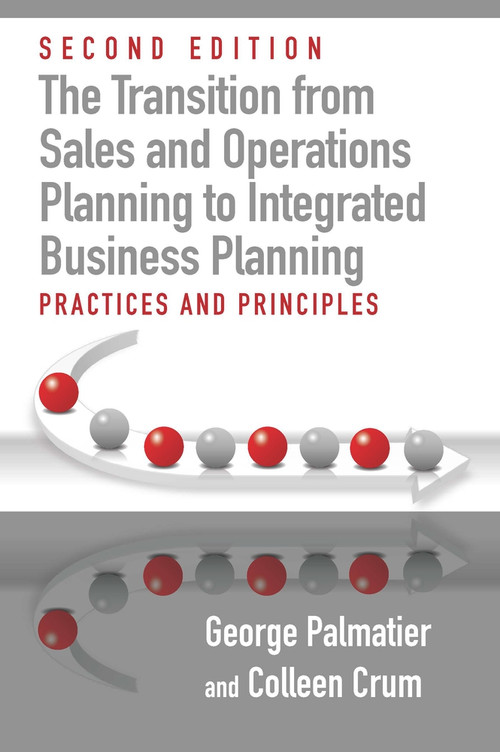The Transition from Sales and Operations Planning to Integrated Business Planning (Practices and Principles, Second Edition) by George E. Palmatier, Colleen Crum, 9781604271911