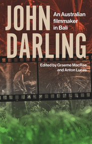John Darling (An Australian Filmmaker in Bali) by Graeme MacRae, Anton Lucas, 9781922633590