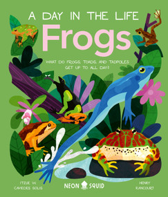 Frogs (A Day in the Life) (What Do Frogs, Toads, and Tadpoles Get Up to All Day?) by Dr Itzue W. Caviedes-Solis, Henry Rancourt, Neon Squid, 9781684493074