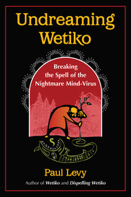 Undreaming Wetiko (Breaking the Spell of the Nightmare Mind-Virus) by Paul Levy, 9781644115664