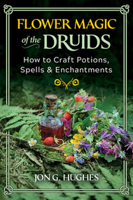 Flower Magic of the Druids (How to Craft Potions, Spells, and Enchantments) by Jon G. Hughes, 9781644116395