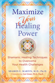 Maximize Your Healing Power (Shamanic Healing Techniques to Overcome Your Health Challenges) by Sharon E. Martin, Carl Greer, 9781644116609