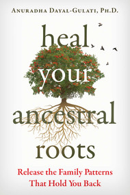 Heal Your Ancestral Roots (Release the Family Patterns That Hold You Back) by Anuradha Dayal-Gulati, 9781644117743
