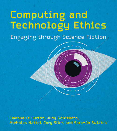 Computing and Technology Ethics (Engaging through Science Fiction) by Emanuelle Burton, Judy Goldsmith, Nicholas Mattei, Cory Siler, Sara-Jo Swiatek, 9780262048064