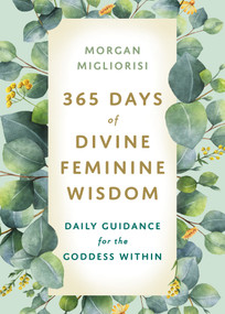 365 Days of Divine Feminine Wisdom (Daily Guidance for the Goddess Within) by Morgan Migliorisi, 9781401970031