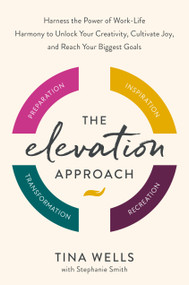The Elevation Approach (Harness the Power of Work-Life Harmony to Unlock Your Creativity, Cultivate Joy,and Reach Your Biggest Goals) by Tina Wells, Stephanie Smith, 9780593580240