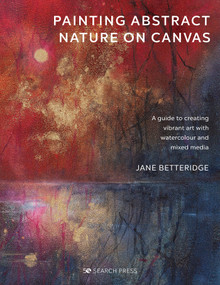 Painting Abstract Nature on Canvas (A guide to creating vibrant art with watercolour and mixed media) by Jane Betteridge, 9781782219705