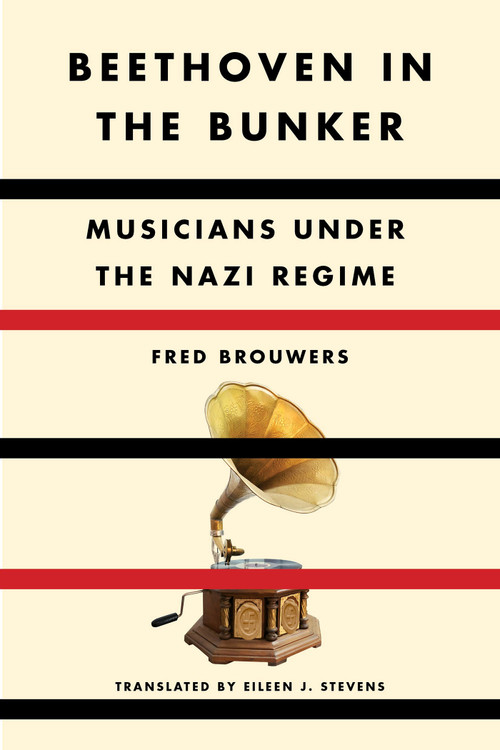 Beethoven in the Bunker (Musicians Under the Nazi Regime) by Fred Brouwers, Eileen J. Stevens, 9781635423297