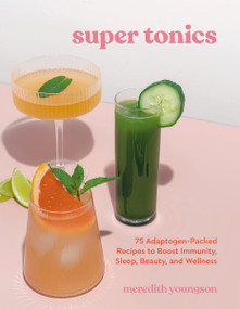 Super Tonics (75 Adaptogen-Packed Recipes to Boost Immunity, Sleep, Beauty, and Wellness) by Meredith Youngson, 9781984861672