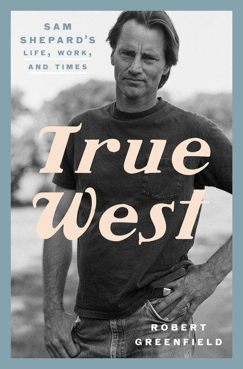 True West (Sam Shepard's Life, Work, and Times) by Robert Greenfield, 9780525575955