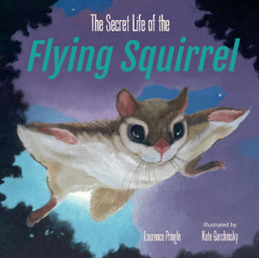 The Secret Life of the Flying Squirrel by Laurence Pringle, Kate Garchinsky, 9781635925296