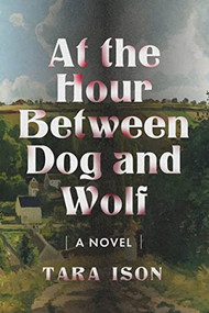 At the Hour Between Dog and Wolf by Tara Ison, 9781632461452