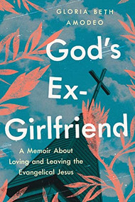 God's Ex-Girlfriend (A Memoir About Loving and Leaving the Evangelical Jesus) by Gloria Beth Amodeo, 9781632461476