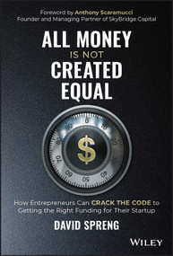 All Money Is Not Created Equal (How Entrepreneurs Can Crack the Code to Getting the Right Funding for Their Startup) by David Spreng, 9781119887805