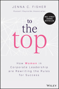 To the Top (How Women in Corporate Leadership Are Rewriting the Rules for Success) by Jenna C. Fisher, 9781119988083