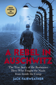 A Rebel in Auschwitz: The True Story of the Resistance Hero who Fought the Nazis from Inside the Camp (Scholastic Focus) - 9781338686951 by Jack Fairweather, 9781338686951