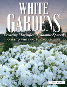 White Gardens (Creating Magnificent Moonlit Spaces: Guide to White and Luminous Plants) by Nina Koziol, 9781580115803