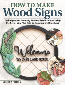How to Make Wood Signs (Techniques for Creating Personalized Projects Using the Scroll Saw Plus Tips on Painting and Finishing) by Kendra Chura, 9781497103412