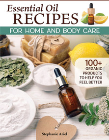 Essential Oil Recipes for Home and Body Care (100+ Organic Products to Help You Feel Better) by Stephanie Ariel, 9781497103337