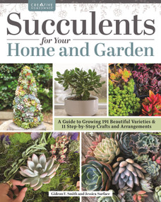 Succulents for Your Home and Garden (A Guide to Growing 191 Beautiful Varieties & 11 Step-by-Step Crafts and Arrangements) by Gideon Smith, Jessica Surface, 9781580115728