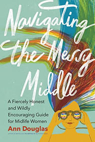 Navigating the Messy Middle (A Fiercely Honest and Wildly Encouraging Guide for  Midlife Women) by Ann Douglas, 9781771623438