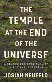 The Temple at the End of the Universe (A Search for Spirituality in the Anthropocene) by Josiah Neufeld, 9781487010638