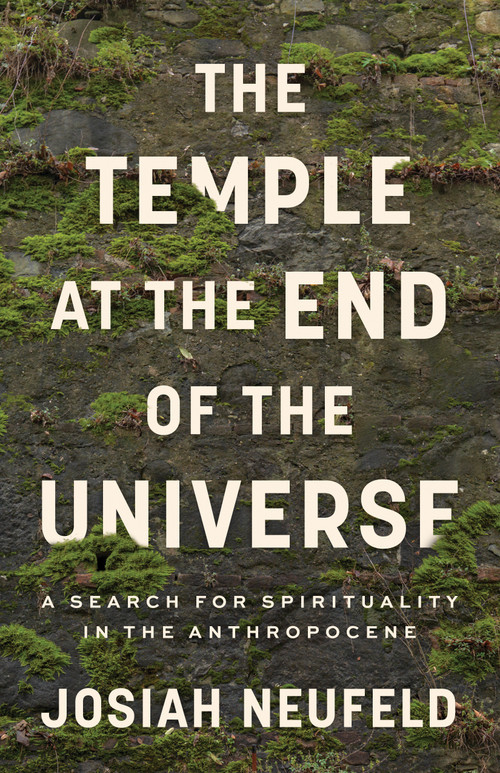 The Temple at the End of the Universe (A Search for Spirituality in the Anthropocene) by Josiah Neufeld, 9781487010638