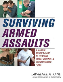 Surviving Armed Assaults (A Martial Artists Guide to Weapons, Street Violence, and Countervailing Force) by Lawrence A. Kane, Loren W. Christensen, 9781594390715